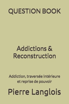 Paperback QUESTION BOOK - Addictions & Reconstruction: Addiction, traversée intérieure et reprise de pouvoir [French] Book