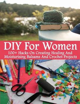 Paperback DIY For Women: 100+ Hacks On Creating Healing And Moisturizing Balsams And Crochet Projects: (Healing Salve, Crochet Mandala, Crochet Book