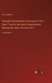 Hardcover Through Central Borneo; An Account of Two Years' Travel in the Land of Head-Hunters Between the Years 1913 and 1917: in large print Book