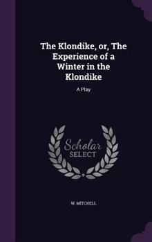 Hardcover The Klondike, or, The Experience of a Winter in the Klondike: A Play Book