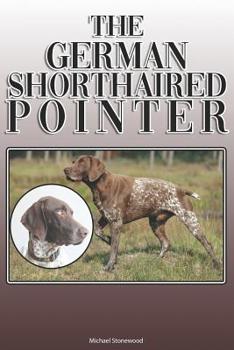 Paperback The German Shorthaired Pointer: A Complete and Comprehensive Owners Guide To: Buying, Owning, Health, Grooming, Training, Obedience, Understanding and Book