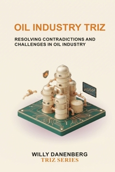 Paperback Oil Industry TRIZ: Resolving Operational Contradictions Across Exploration, Production, Refining, Asset Integrity, Process Safety, and Energy Operatio Book