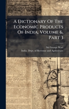 Hardcover A Dictionary Of The Economic Products Of India, Volume 6, Part 3 Book