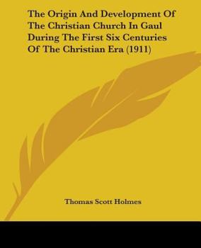 Paperback The Origin And Development Of The Christian Church In Gaul During The First Six Centuries Of The Christian Era (1911) Book