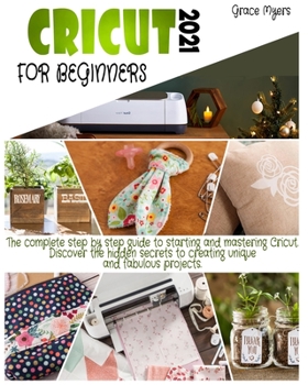 Paperback Cricut for Beginners: 2021 The complete step by step guide to starting and mastering Cricut. Discover the hidden secrets to creating unique Book