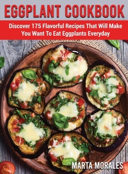 Hardcover Eggplant Cookbook: Discover 175 Flavorful Recipes That Will Make You Want To Eat Eggplants Everyday Book