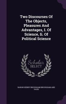 Hardcover Two Discourses Of The Objects, Pleasures And Advantages, I. Of Science, Ii. Of Political Science Book