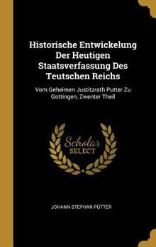 Hardcover Historische Entwickelung Der Heutigen Staatsverfassung Des Teutschen Reichs: Vom Geheimen Justitzrath Putter Zu Gottingen, Zwenter Theil [German] Book