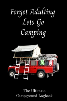 Paperback Forget Adulting Let's Go Camping, The Ultimate Campground Logbook: 6 X 9 Ultimate Campground Logbook for RVers. Book