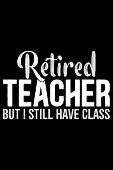 Retired Teacher But I Still Have Class: Retired Teacher Notebook Journal, Educators Notebook, Retired Teachers Gifts journal, Teacher College Ruled Journal, Notebook for Teacher, Teacher Day gifts