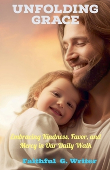 Unfolding Grace: Embracing Kindness, Favor, and Mercy in Our Daily Walk. (Christian Living: Tales of Faith, Grace, Love, and Empathy)
