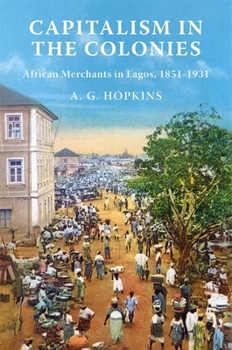 Capitalism in the Colonies: African Merchants in Lagos, 1851-1921