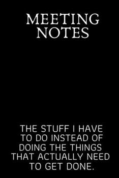 Meeting Notes The Stuff I Have to Do Instead of Doing the Things That Actually Need to Get Done.: Blank Lined notebook | Gift for men and women | ... | 120 pages and "6 x 9" inches in size.