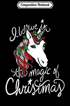 Paperback Composition Notebook: I believe in the magic of Christmas Unicorn Journal/Notebook Blank Lined Ruled 6x9 100 Pages Book