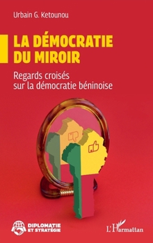 La démocratie du miroir: Regards croisés sur la démocratie béninoise (Diplomatie Et Stratégie) (French Edition)
