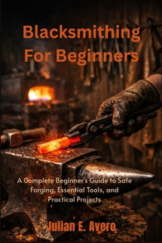 Paperback Blacksmithing For Beginners: A Complete Beginner's Guide to Safe Forging, Essential Tools, and Practical Projects Book