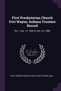 Paperback First Presbyterian Church Fort Wayne, Indiana Trustees Record: No. 1, Apr. 12, 1843 to Dec. 22, 1868 Book