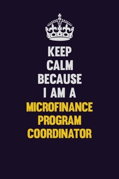 Paperback Keep Calm Because I Am A Microfinance Program Coordinator: Motivational and inspirational career blank lined gift notebook with matte finish Book