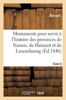 Monuments pour servir à l'histoire des provinces de Namur, de Hainaut et de Luxembourg (French Edition)