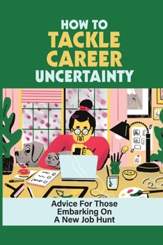 Paperback How To Tackle Career Uncertainty: Advice For Those Embarking On A New Job Hunt: Students With Career Uncertainties Book