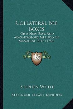 Paperback Collateral Bee Boxes: Or A New, Easy, And Advantageous Method Of Managing Bees (1756) Book