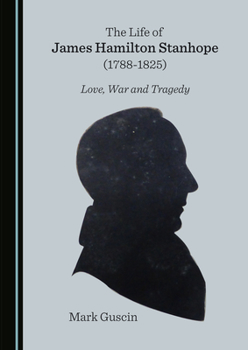 Hardcover The Life of James Hamilton Stanhope (1788-1825): Love, War and Tragedy Book