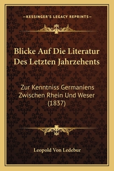 Paperback Blicke Auf Die Literatur Des Letzten Jahrzehents: Zur Kenntniss Germaniens Zwischen Rhein Und Weser (1837) [German] Book