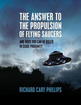 Paperback The Answer To The Propulsion Of Flying Saucers: And Ways You Can Be Killed In Close Proximity Book