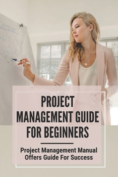 Paperback Project Management Guide For Beginners: Project Management Manual Offers Guide For Success: Project Management Tool Book