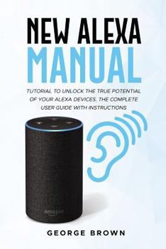 Paperback New Alexa Manual: Tutorial to Unlock the True Potential of Your Alexa Devices. the Complete User Guide with Instructions Book