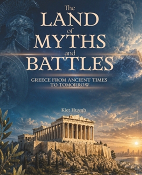 The Land of Myths and Battles: Greece from Ancient Times to Tomorrow (The Past That Built the Present)