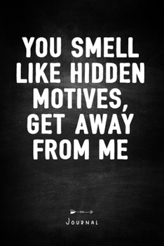 You Smell Like Hidden Motives, Get Away From Me - Journal: Funny Sarcasm Notebook With Lined Pages - Unique Diary - Humor Quote Cover