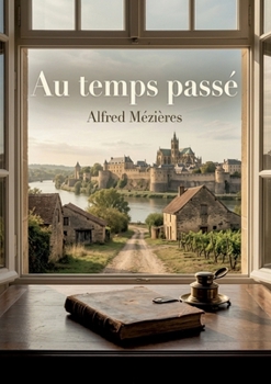 Au temps passé: La vie provinciale en France sous le gouvernement de Juillet, à travers les souvenirs d'Alfred Mézières (French Edition)