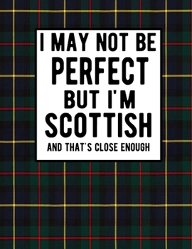 I May Not Be Perfect But I'm Scottish And That's Close Enough: Funny Scottish Notebook 100 Pages 8.5x11 Scotland Clan Tartan Plaid Notebook Scotland Gifts