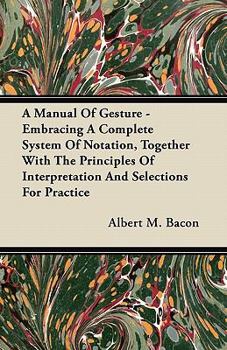 Paperback A Manual Of Gesture - Embracing A Complete System Of Notation, Together With The Principles Of Interpretation And Selections For Practice Book