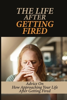 Paperback The Life After Getting Fired: Advice On How Approaching Your Life After Getting Fired: Financially Secure Book