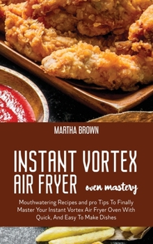 Hardcover Instant Vortex Air Fryer Oven Mastery: Mouthwatering Recipes and pro Tips To Finally Master Your Instant Vortex Air Fryer Oven With Quick, And Easy To Book