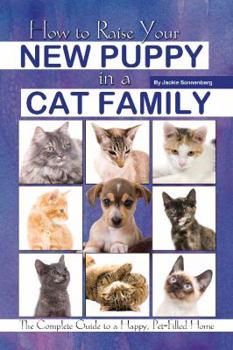 Paperback How to Raise Your New Puppy in a Cat Family: The Complete Guide to a Happy Pet-Filled Home Book