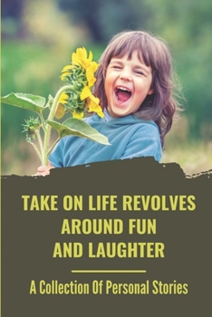 Paperback Take On Life Revolves Around Fun And Laughter: A Collection Of Personal Stories: True-Life Experiences Book