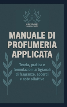 Manuale di Profumeria Applicata: Teoria, pratica e formulazioni artigianali di fragranze, accordi e note olfattive (Italian Edition)