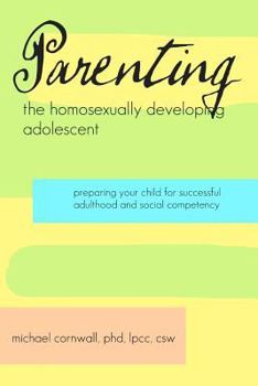 Paperback Parenting the Homosexually Developing Adolescent: Preparing your Child for Successful Adulthood and Social Competency Book