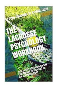 Paperback The Lacrosse Psychology Workbook: How to Use Advanced Sports Psychology to Succeed on the Lacrosse Field Book