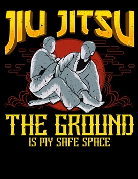 Jiu Jitsu The Ground Is My Safe Space: The Ground Is My Safe Space Funny Jiu Jitsu BJJ Fighter Blank Sketchbook to Draw and Paint (110 Empty Pages, 8.5" x 11")