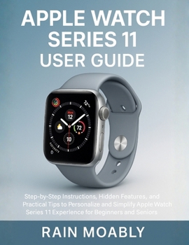 Paperback Apple Watch Series 11 User Guide: Step-by-Step Instructions, Hidden Features, and Practical Tips to Personalize and Simplify Apple Watch Series 11 Exp Book