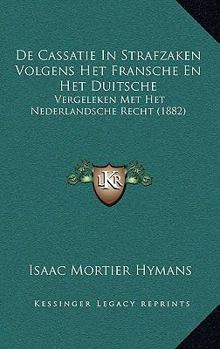 Paperback De Cassatie In Strafzaken Volgens Het Fransche En Het Duitsche: Vergeleken Met Het Nederlandsche Recht (1882) [Dutch] Book