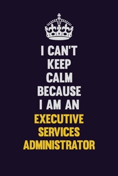 I can't Keep Calm Because I Am An Executive Services Administrator: Motivational and inspirational career blank lined gift notebook with matte finish