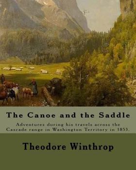 Paperback The Canoe and the Saddle, By: Theodore Winthrop: This work is subtitled "Adventures Among the Northwestern Rivers and Forests". It is an account of Book