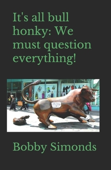 It's all bull honky: We must question everything!