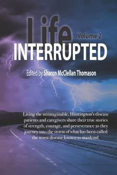 Life Interrupted, Volume 2: Living the unimaginable horror of what has been called the worst disease known to mankind, Huntington's patients and caregivers tell their stories