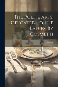 Paperback The Polite Arts, Dedicated To The Ladies, By Cosmetti Book